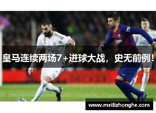 皇马连续两场7+进球大战，史无前例！